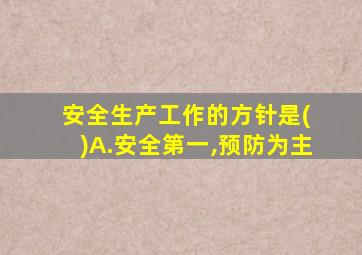 安全生产工作的方针是( )A.安全第一,预防为主